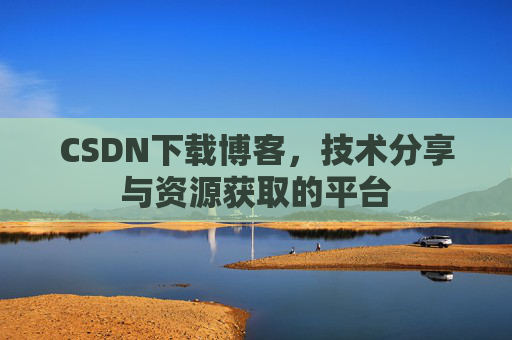 CSDN下载博客，技术分享与资源获取的平台